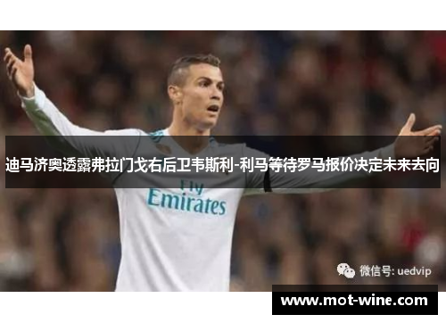 迪马济奥透露弗拉门戈右后卫韦斯利-利马等待罗马报价决定未来去向